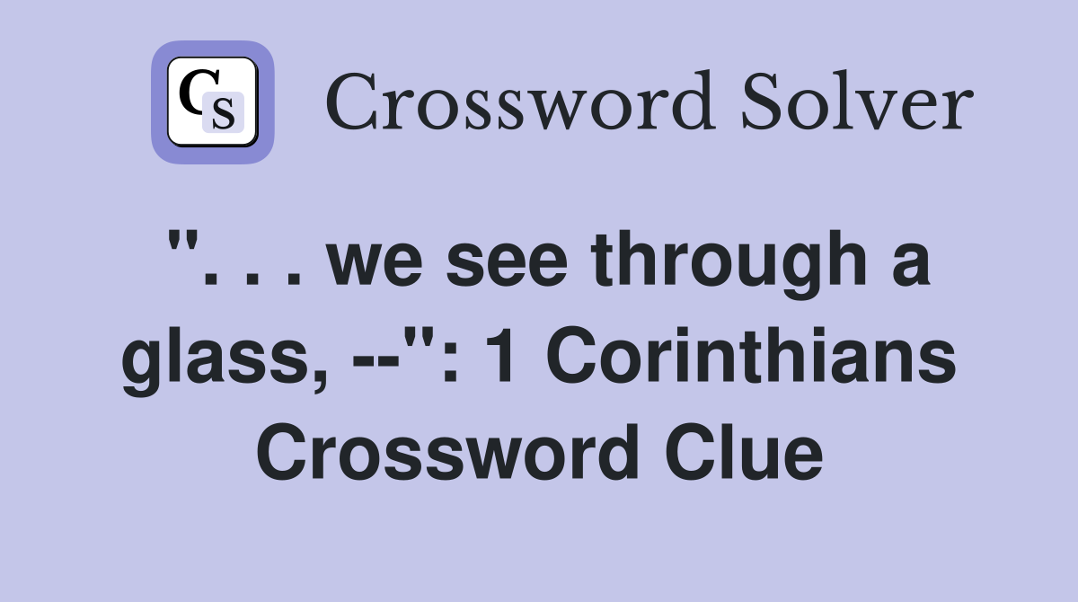 ". . . we see through a glass, --": 1 Corinthians Crossword Clue