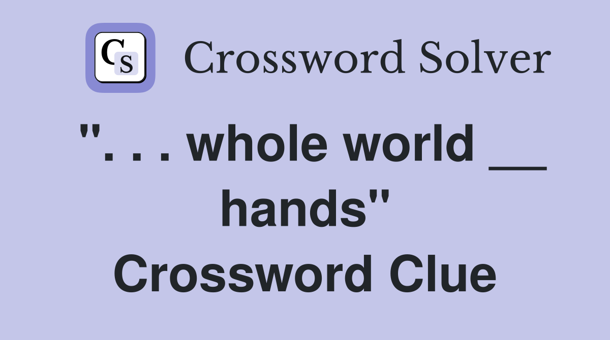 ". . . whole world __ hands" Crossword Clue