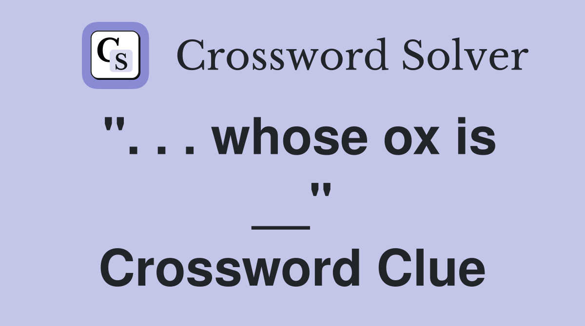 ". . . whose ox is __" Crossword Clue