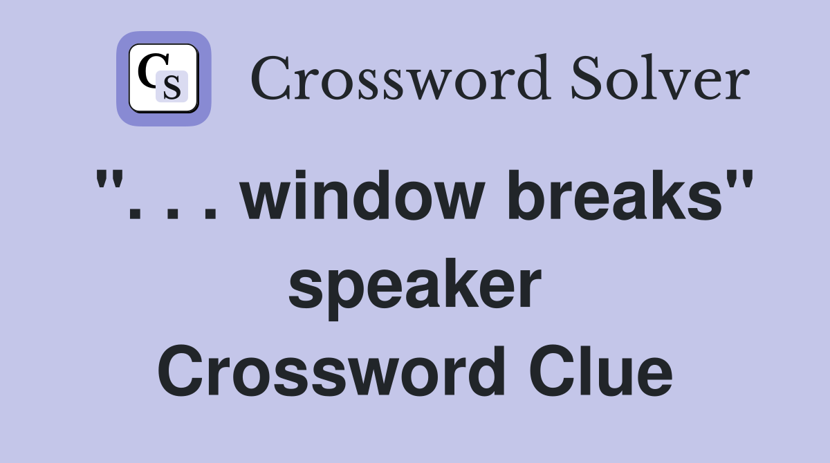 ". . . window breaks" speaker Crossword Clue