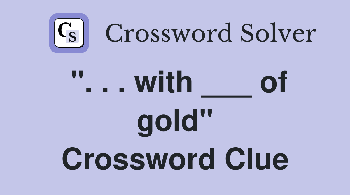 ". . . with ___ of gold" Crossword Clue