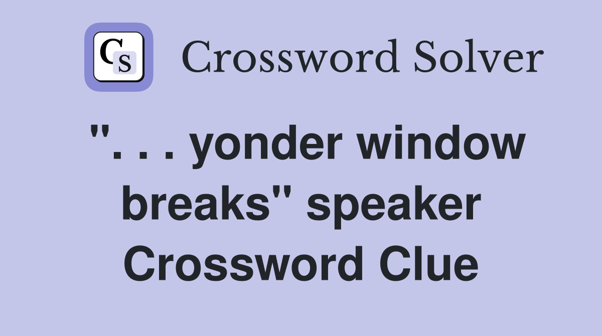 ". . . yonder window breaks" speaker Crossword Clue
