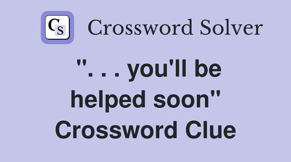 ". . . you'll be helped soon" Crossword Clue