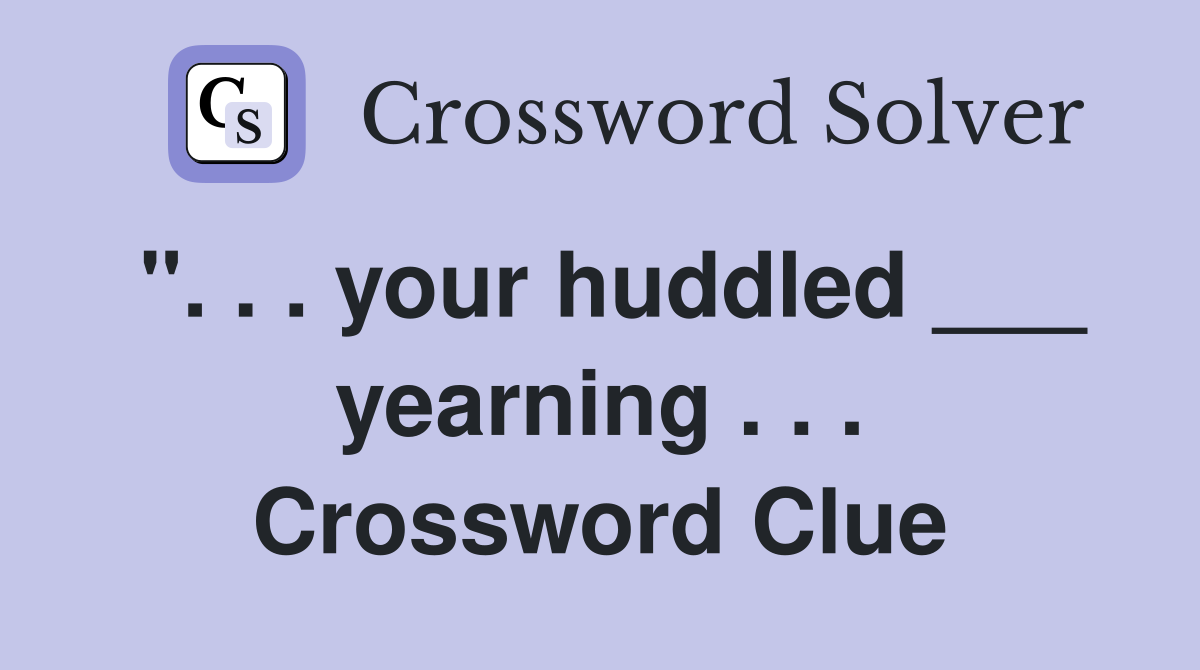 ". . . your huddled ___ yearning . . . Crossword Clue