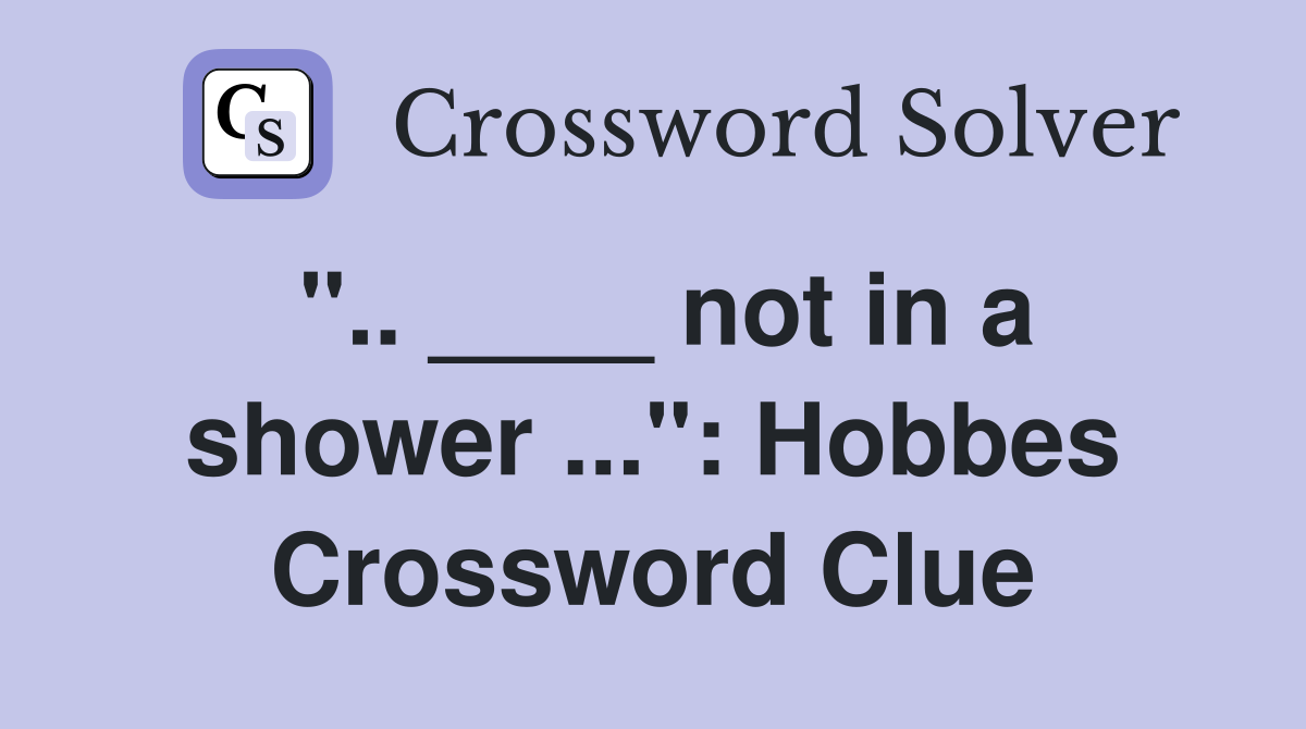 ".. ____ not in a shower ...": Hobbes Crossword Clue