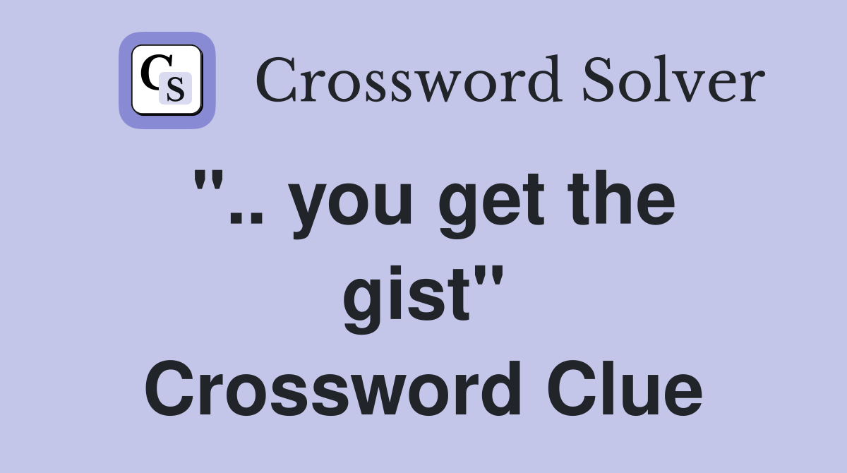 ".. you get the gist" Crossword Clue