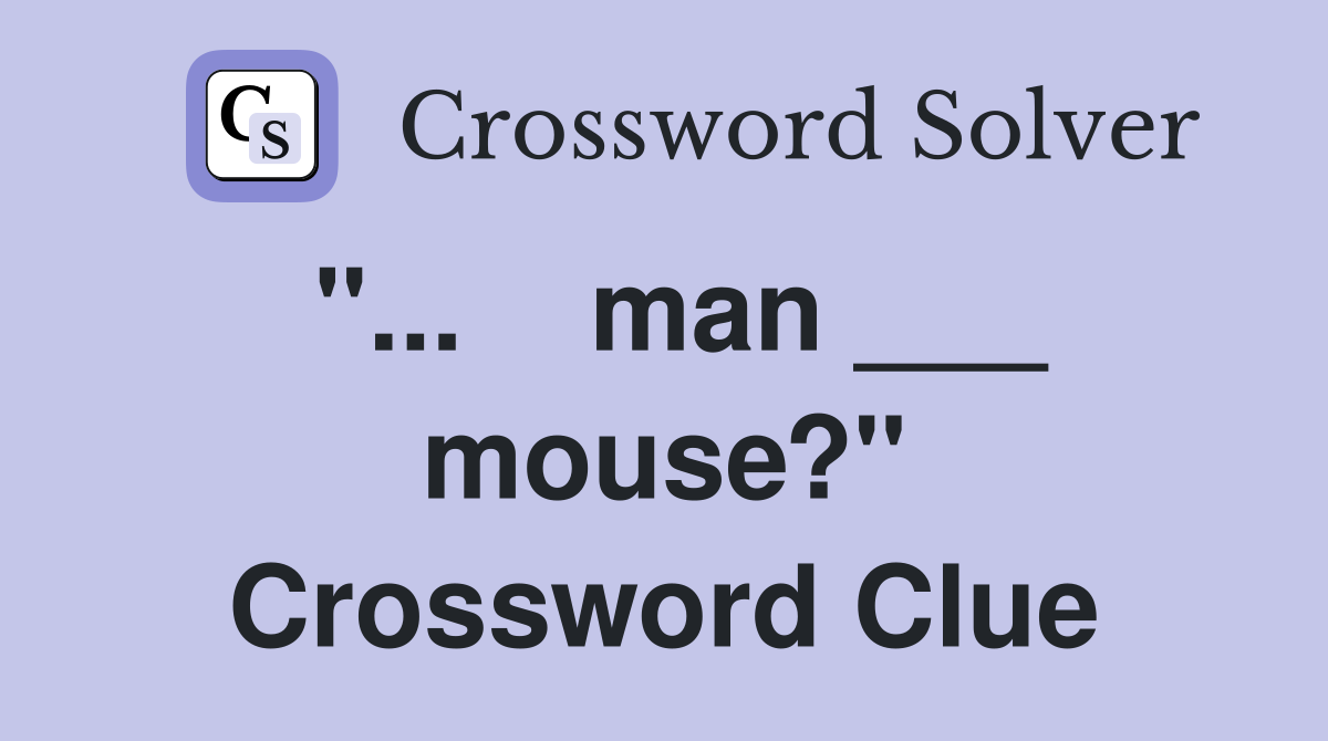"...    man ___ mouse?" Crossword Clue