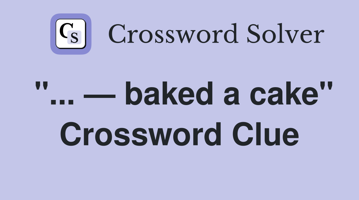 "... — baked a cake" Crossword Clue