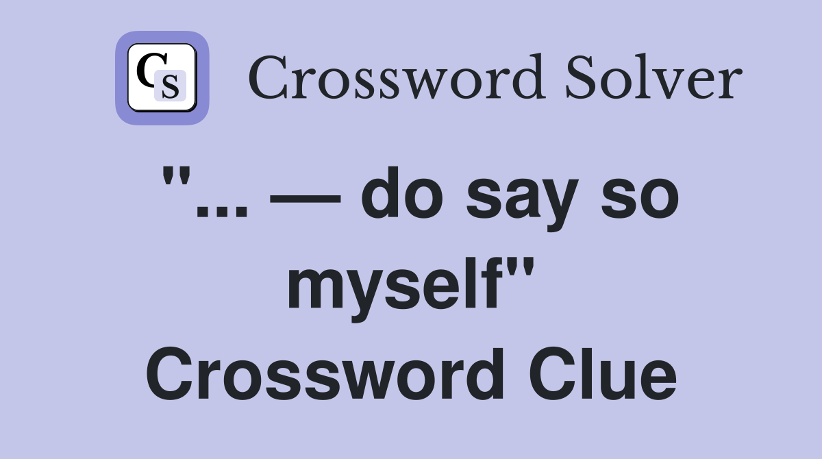 "... — do say so myself" Crossword Clue