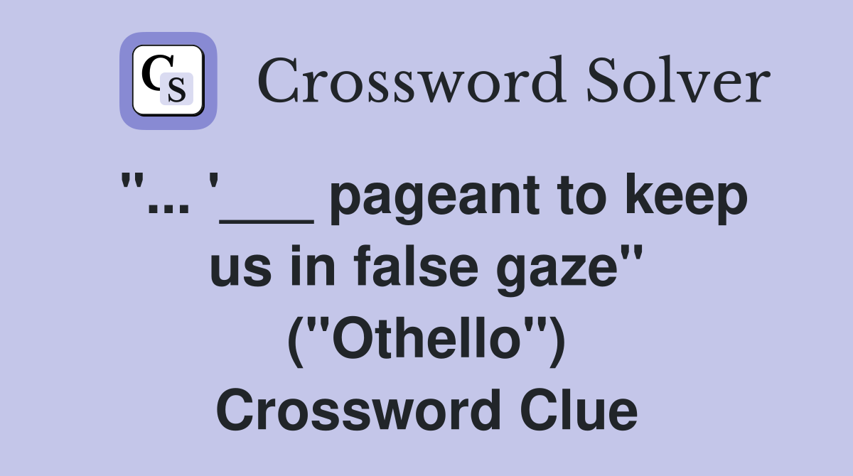 "... '___ pageant to keep us in false gaze" ("Othello") Crossword Clue