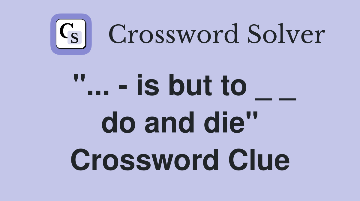 "... - is but to _ _ do and die" Crossword Clue