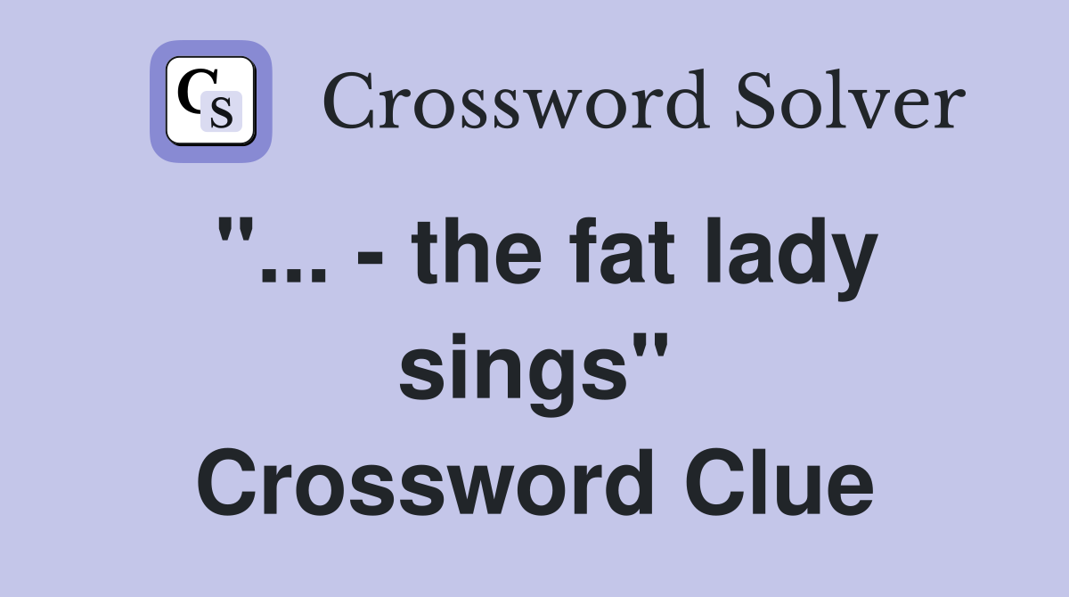 "... - the fat lady sings" Crossword Clue