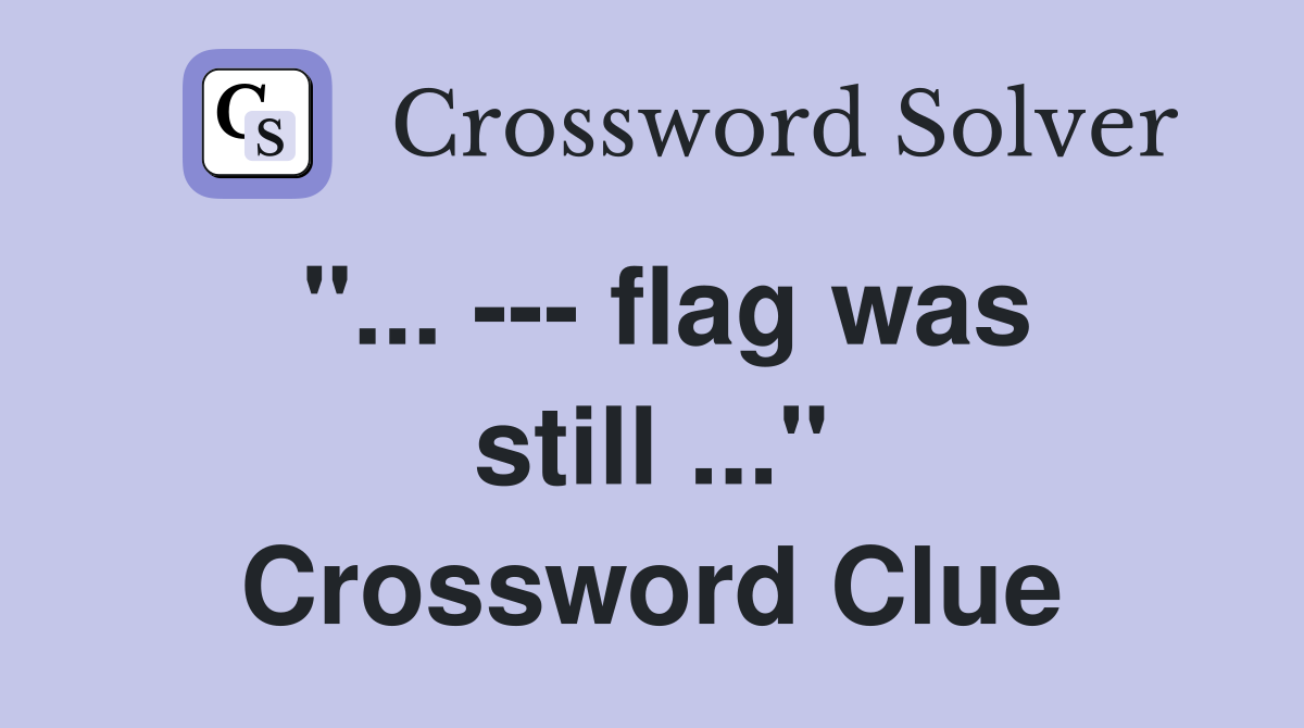 "... --- flag was still ..." Crossword Clue