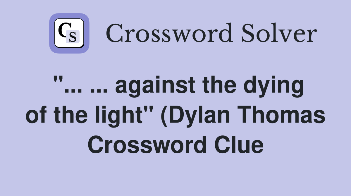 against the dying of the light quot (Dylan Thomas) Crossword Clue Answers against the dying of the light quot (Dylan Thomas) Crossword Clue Answers
