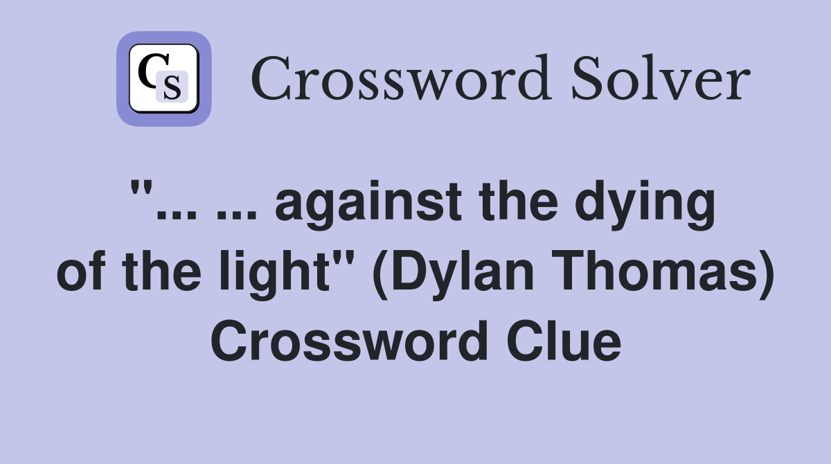 against the dying of the light quot (Dylan Thomas) Crossword Clue Answers