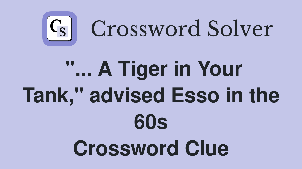 A Tiger in Your Tank quot advised Esso in the 60s Crossword Clue Answers