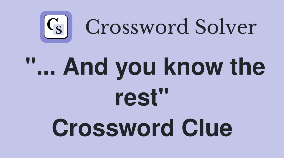 "... And you know the rest" Crossword Clue