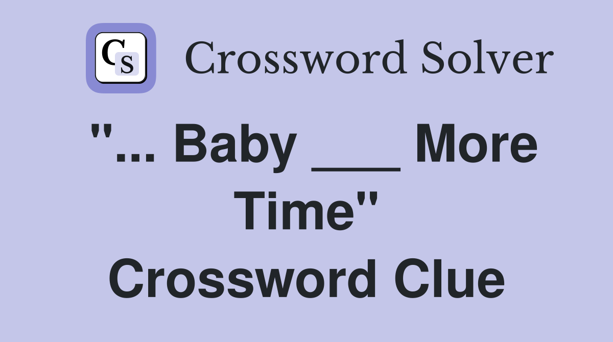 "... Baby ___ More Time" Crossword Clue