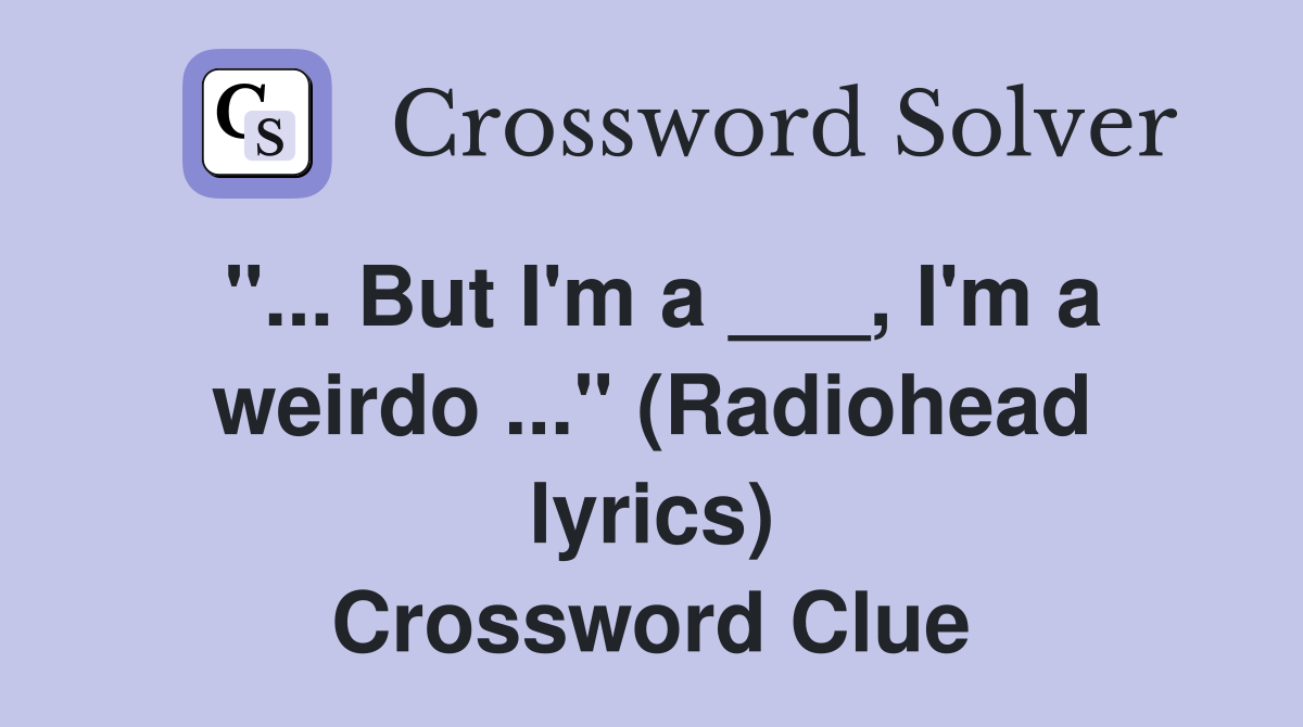"... But I'm a ___, I'm a weirdo ..." (Radiohead lyrics) Crossword Clue
