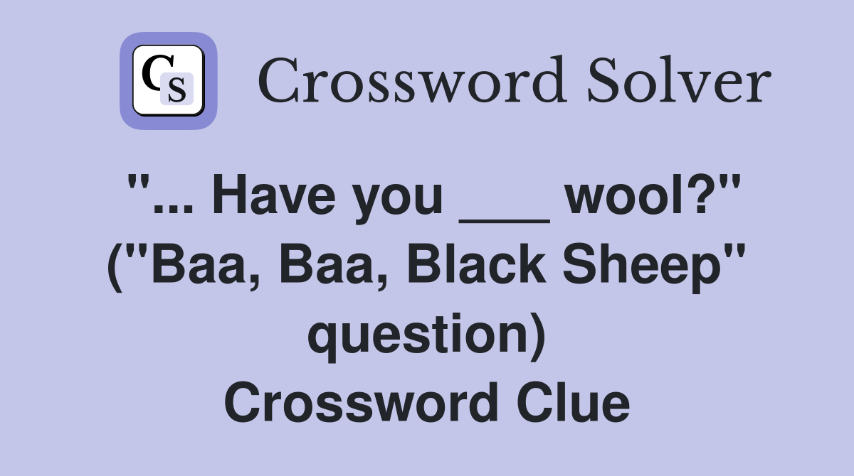 "... Have you ___ wool?" ("Baa, Baa, Black Sheep" question) Crossword Clue