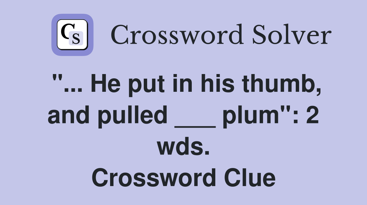 "... He put in his thumb, and pulled ___ plum": 2 wds. Crossword Clue