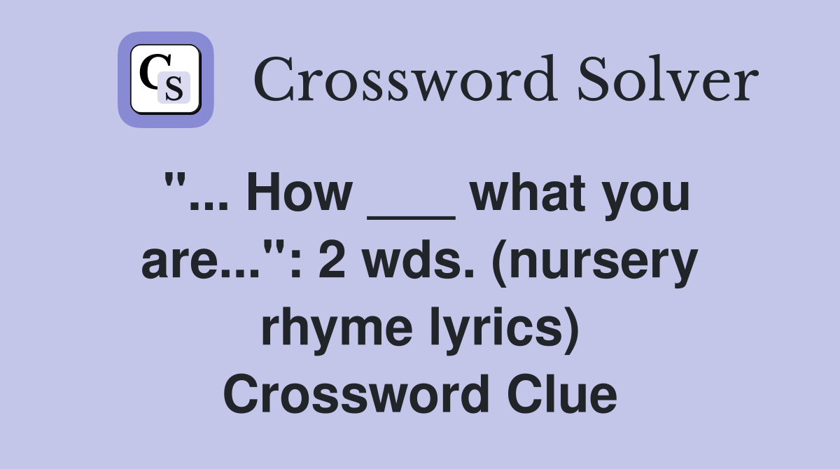 "... How ___ what you are...": 2 wds. (nursery rhyme lyrics) Crossword Clue