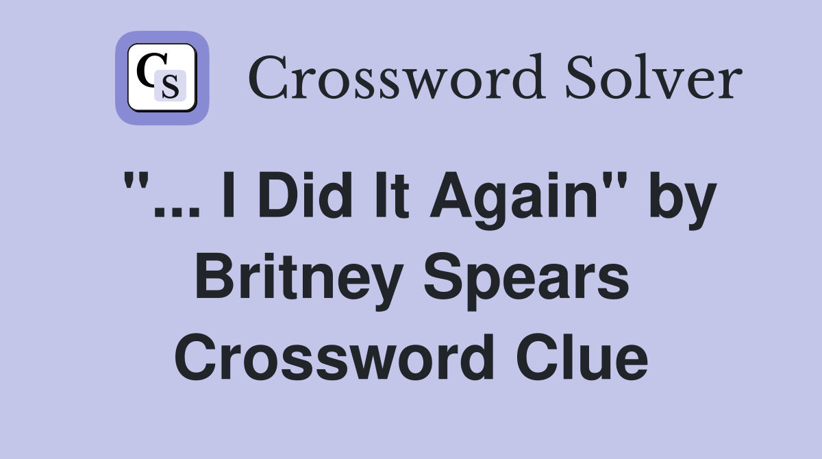 "... I Did It Again" by Britney Spears Crossword Clue