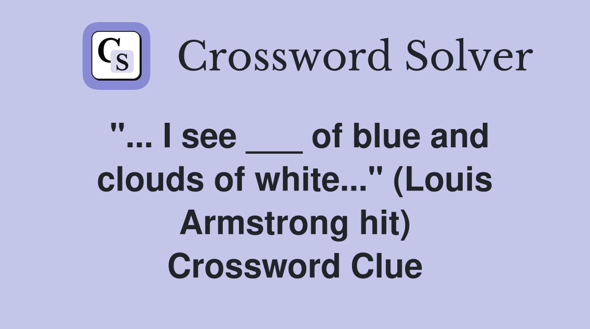 "... I see ___ of blue and clouds of white..." (Louis Armstrong hit) Crossword Clue