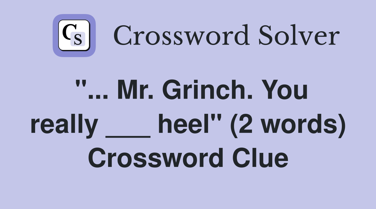 "... Mr. Grinch. You really ___ heel" (2 words) Crossword Clue