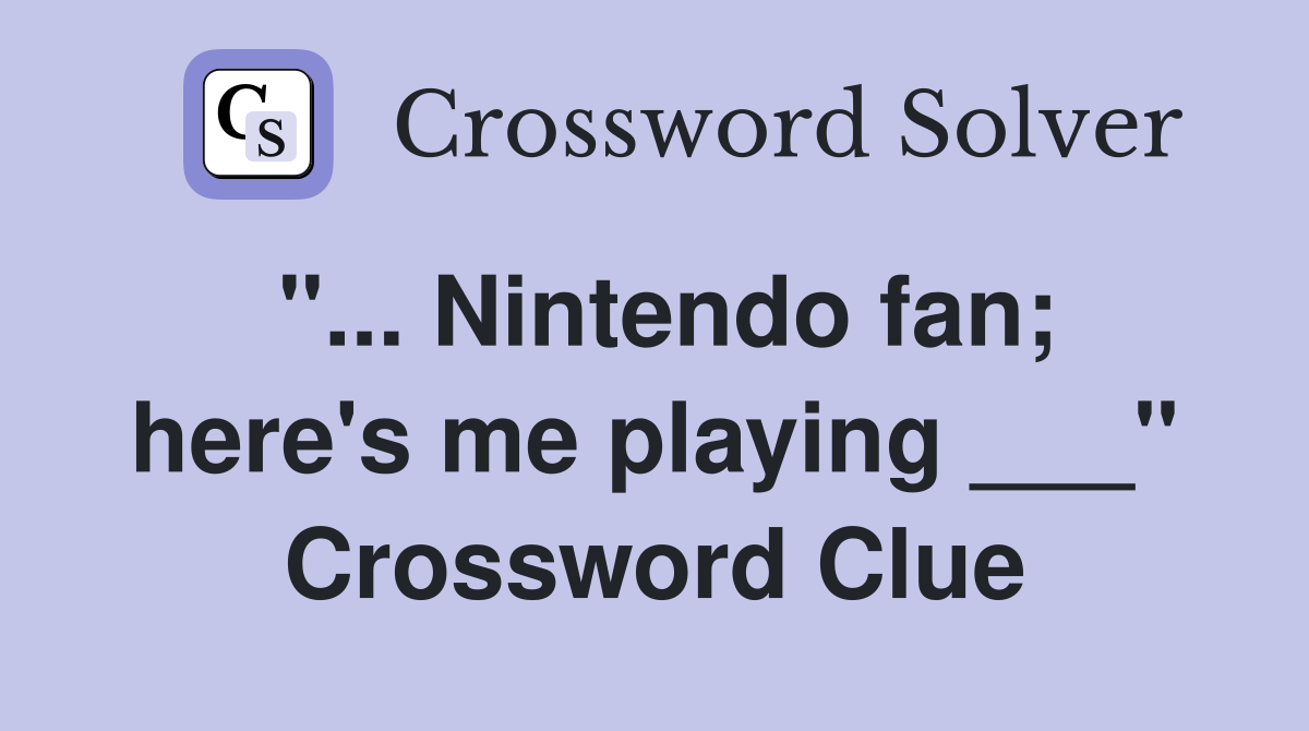 "... Nintendo fan; here's me playing ___" Crossword Clue
