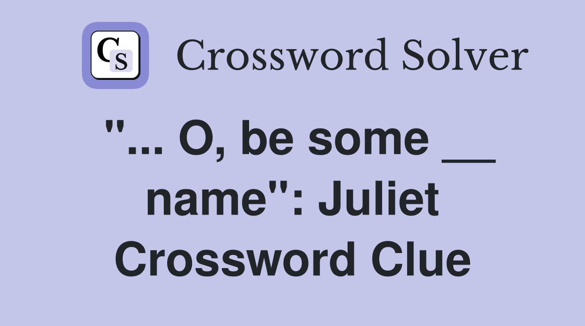 "... O, be some __ name": Juliet Crossword Clue
