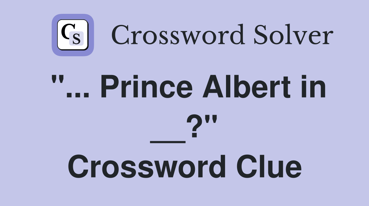 "... Prince Albert in __?" Crossword Clue