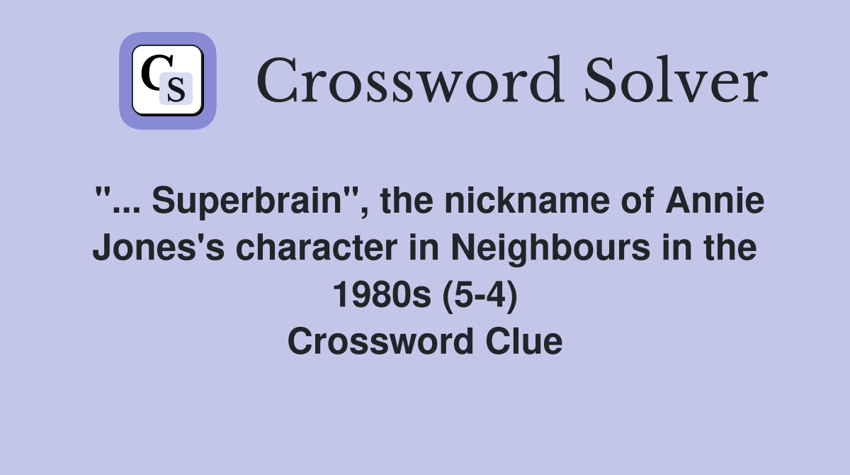 "... Superbrain", the nickname of Annie Jones's character in Neighbours in the 1980s (5-4) Crossword Clue