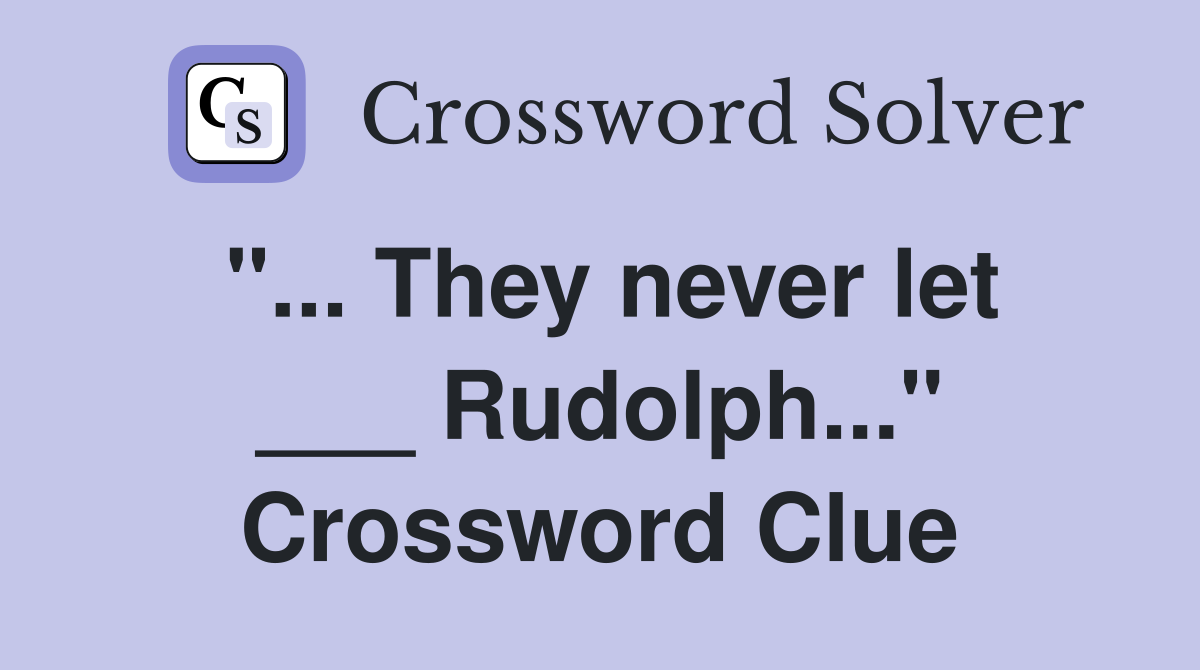 "... They never let ___ Rudolph..." Crossword Clue