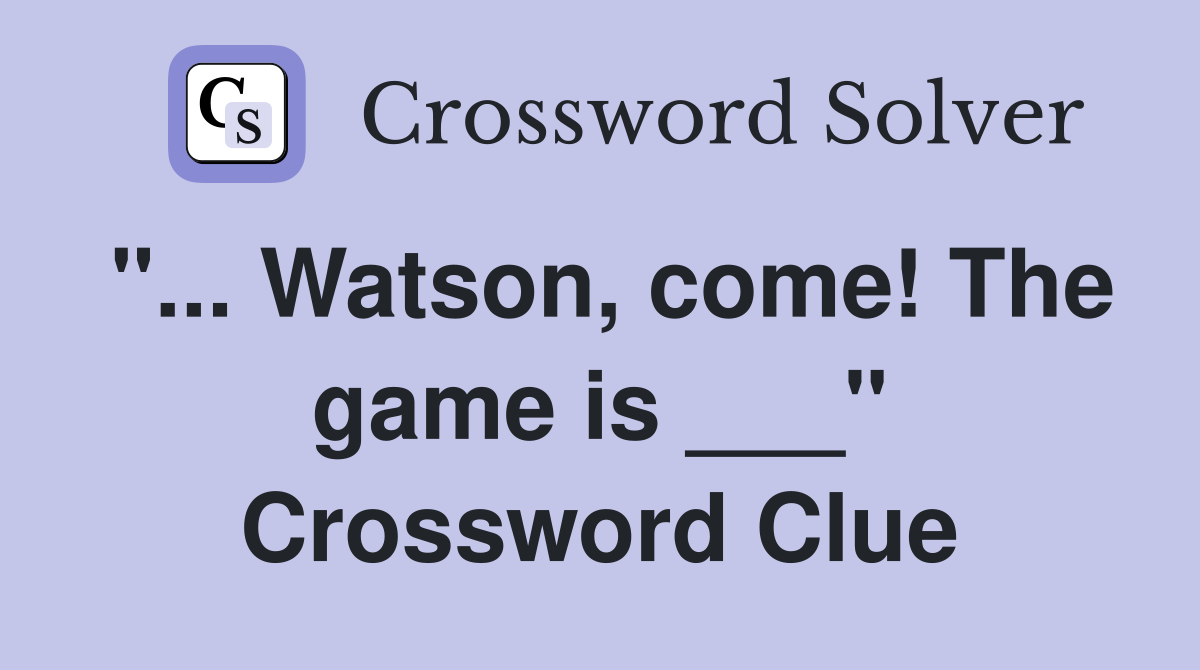 "... Watson, come! The game is ___" Crossword Clue