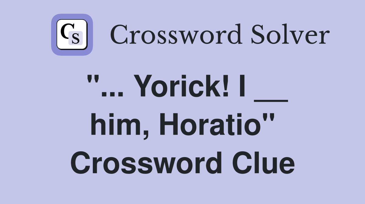 "... Yorick! I __ him, Horatio" Crossword Clue