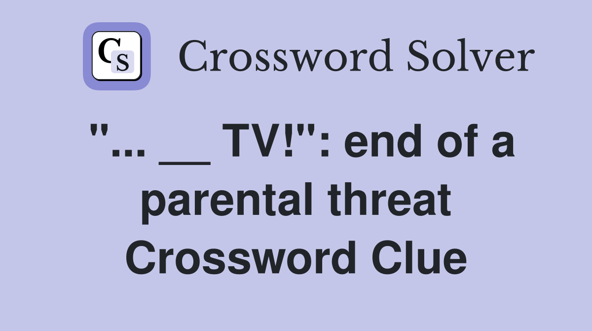"... __ TV!": end of a parental threat Crossword Clue