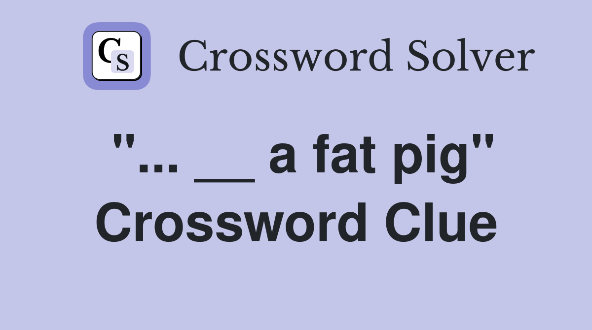 "... __ a fat pig" Crossword Clue