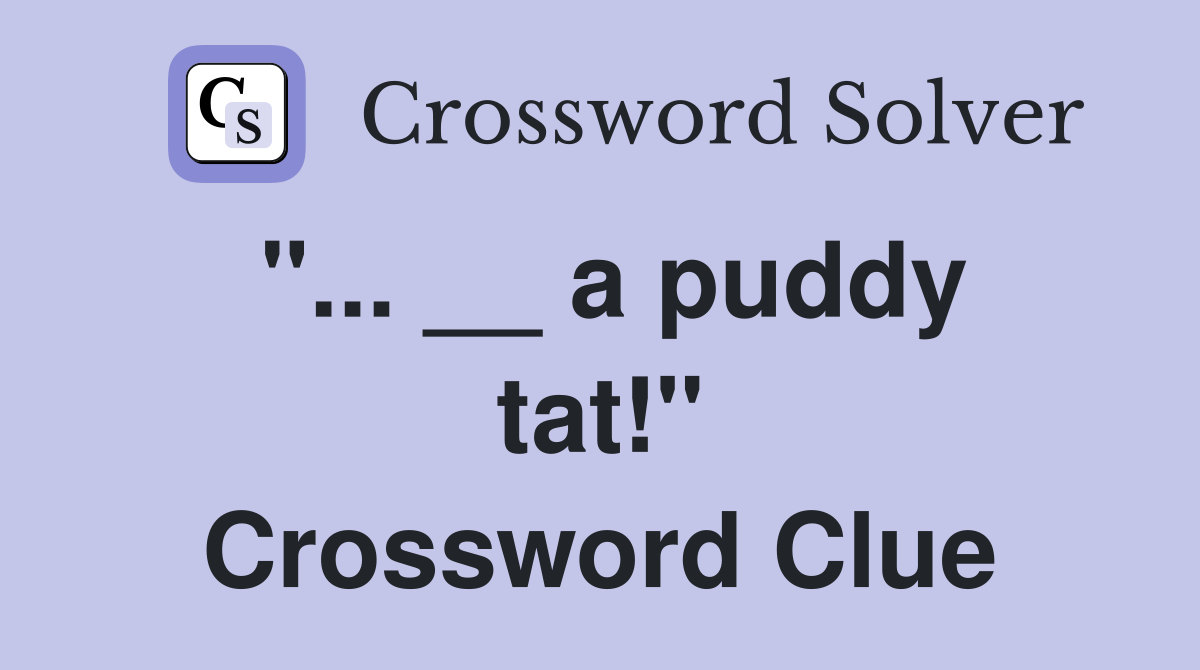 "... __ a puddy tat!" Crossword Clue