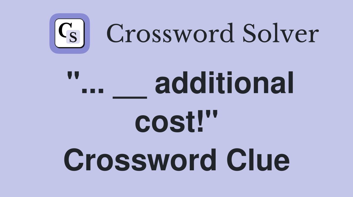 "... __ additional cost!" Crossword Clue