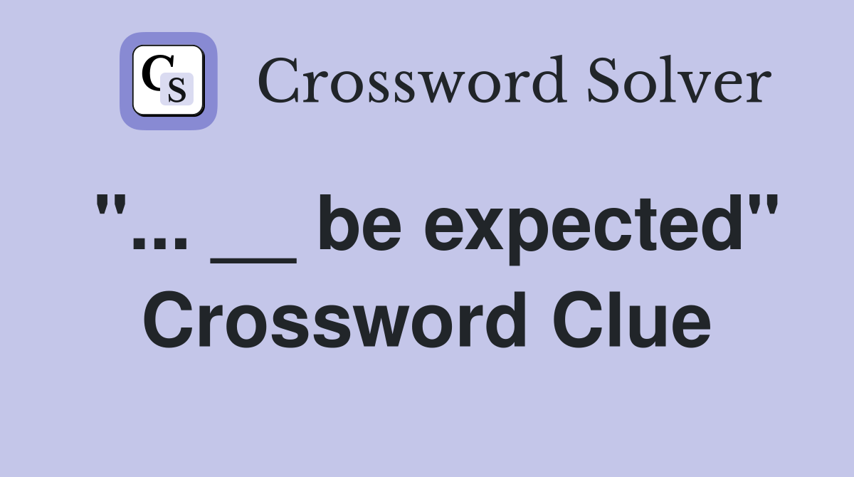 "... __ be expected" Crossword Clue