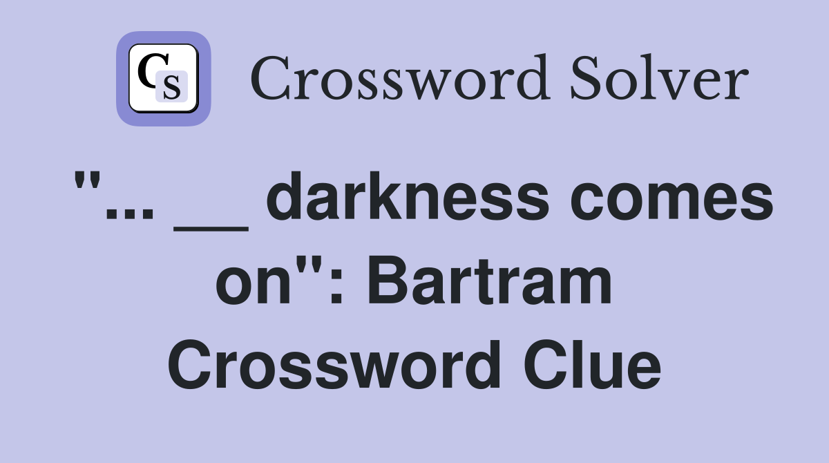 "... __ darkness comes on": Bartram Crossword Clue
