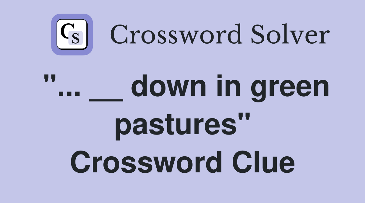 "... __ down in green pastures" Crossword Clue