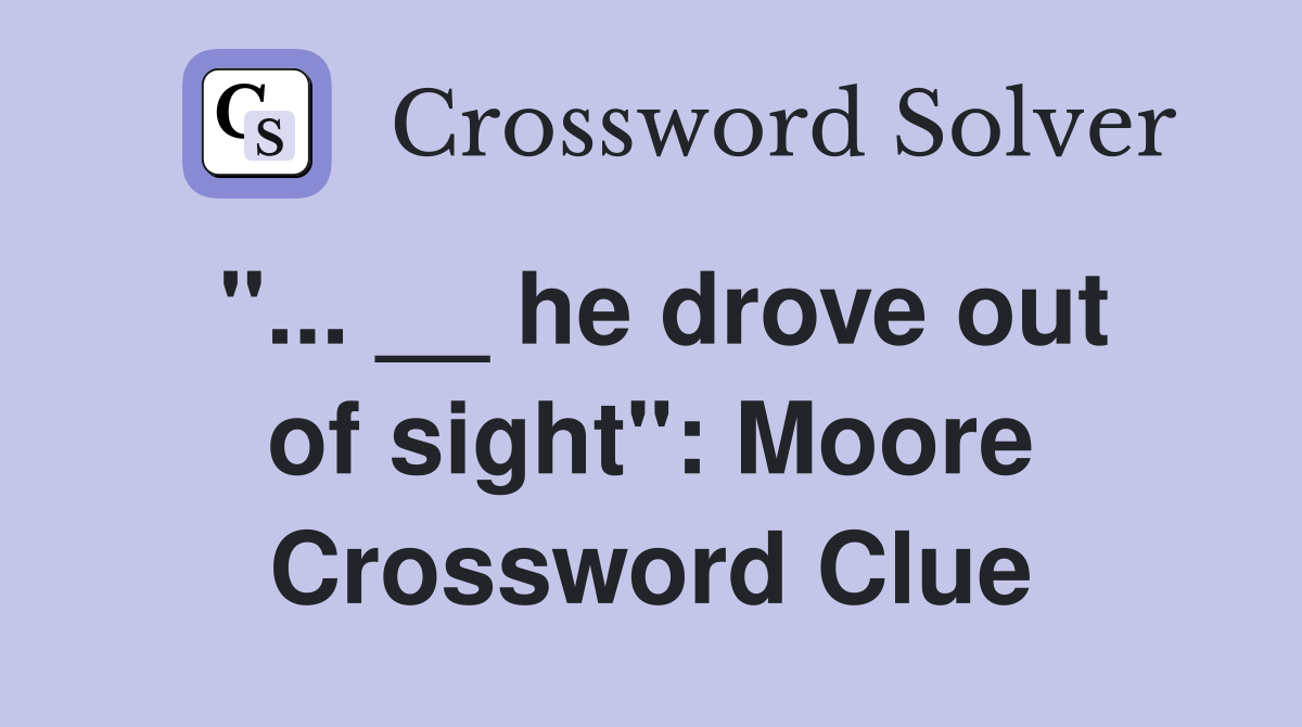 "... __ he drove out of sight": Moore Crossword Clue
