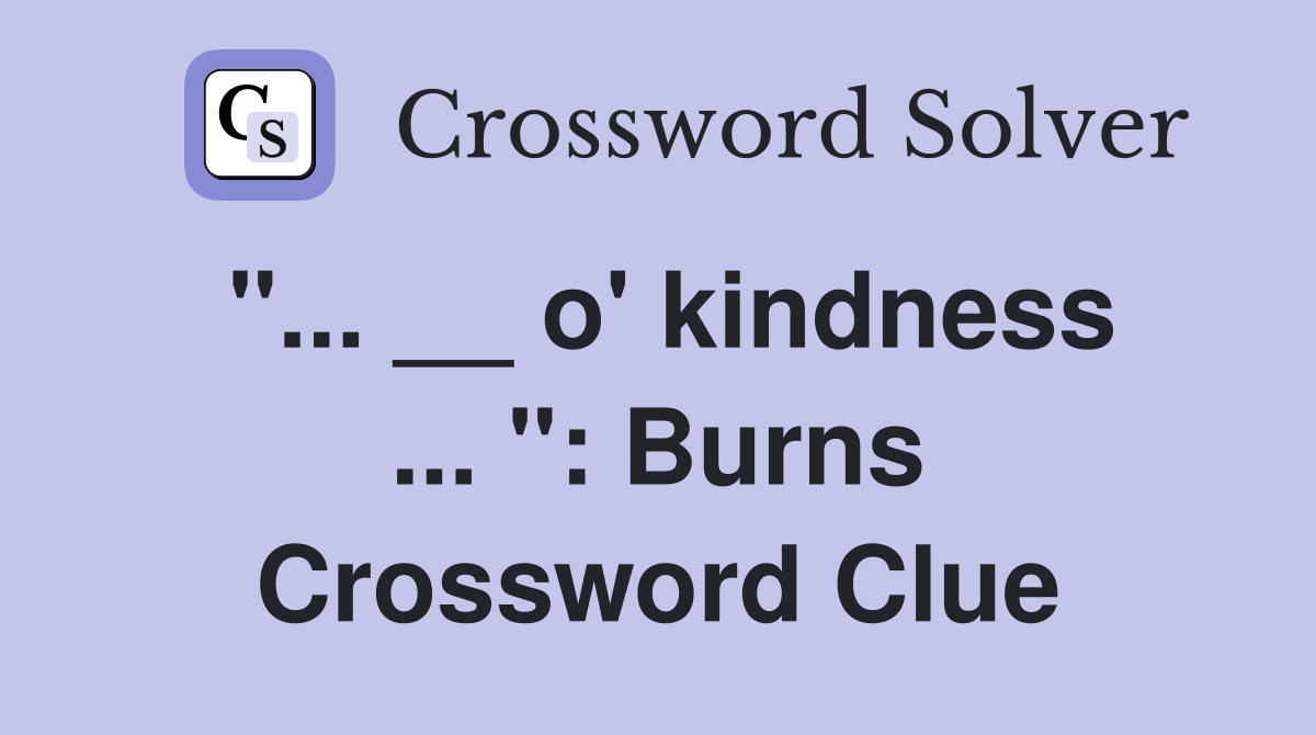 "... __ o' kindness ... ": Burns Crossword Clue