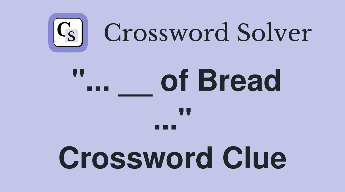 "... __ of Bread ..." Crossword Clue