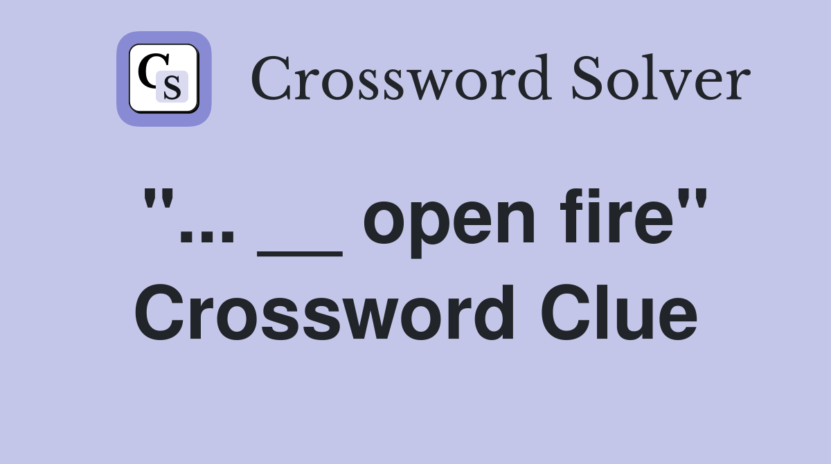 "... __ open fire" Crossword Clue