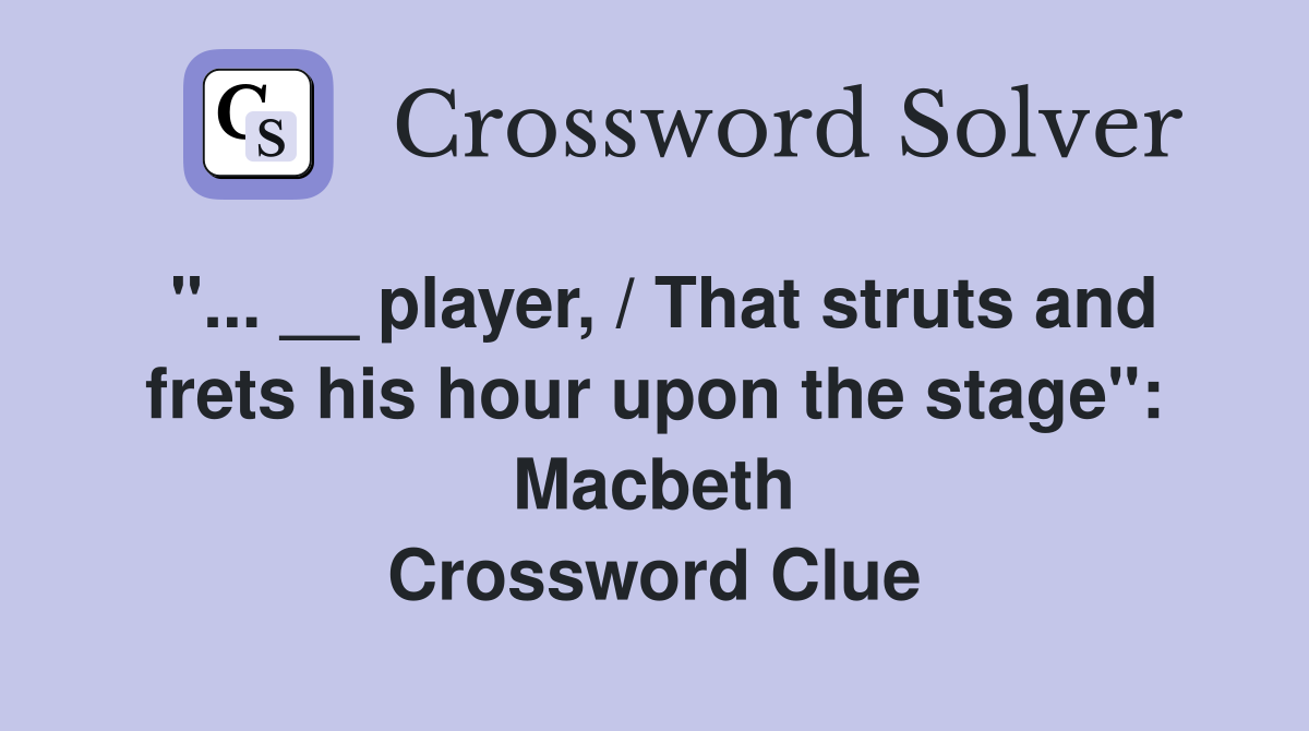 "... __ player, / That struts and frets his hour upon the stage": Macbeth Crossword Clue