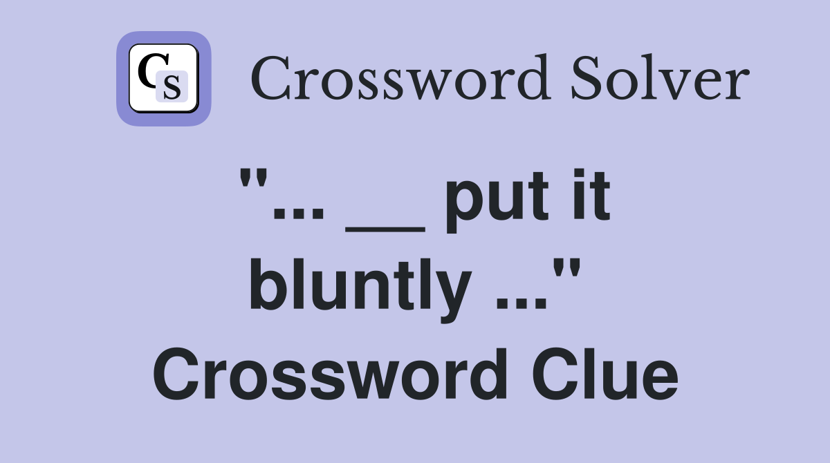 "... __ put it bluntly ..." Crossword Clue