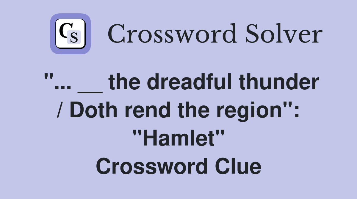 "... __ the dreadful thunder / Doth rend the region": "Hamlet" Crossword Clue